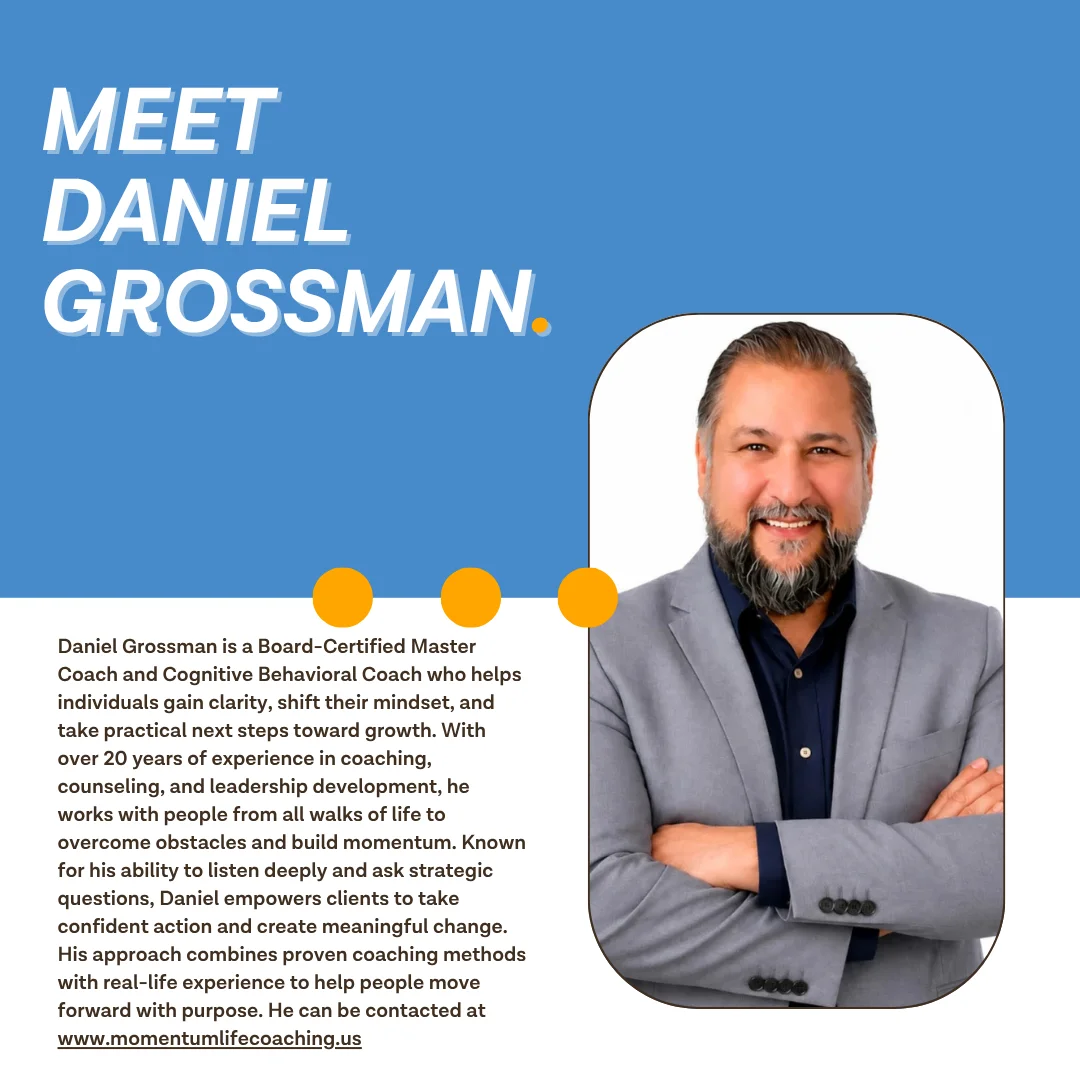 Meet Daniel Grossman — Board-Certified Master Coach and Cognitive Behavioral Coach with over 20 years of experience helping individuals build momentum and achieve meaningful change